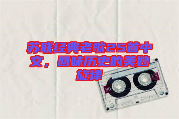 蘇聯(lián)經(jīng)典老歌25首中文，回味歷史的美妙旋律