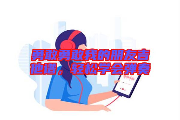 勇敢勇敢我的朋友吉他譜，輕松學會彈奏