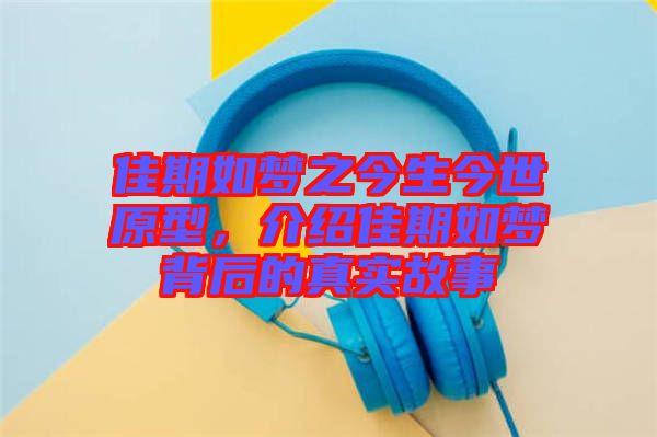 佳期如夢之今生今世原型，介紹佳期如夢背后的真實故事