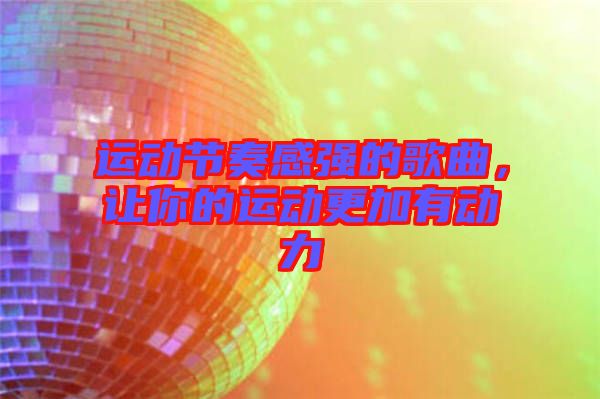 運(yùn)動節(jié)奏感強(qiáng)的歌曲，讓你的運(yùn)動更加有動力