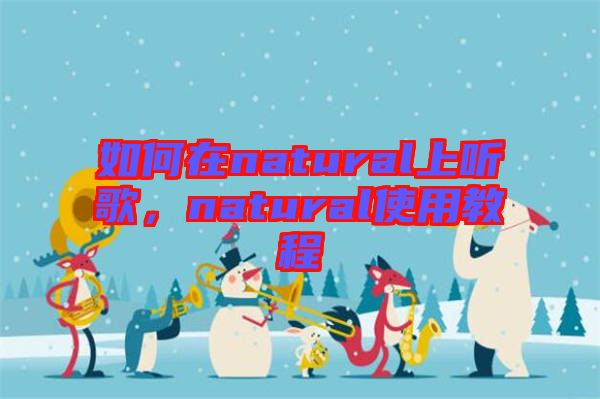 如何在natural上聽歌，natural使用教程