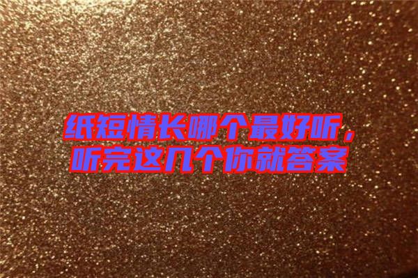 紙短情長哪個(gè)最好聽，聽完這幾個(gè)你就答案
