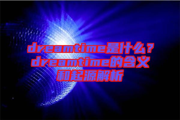 dreamtime是什么？dreamtime的含義和起源解析