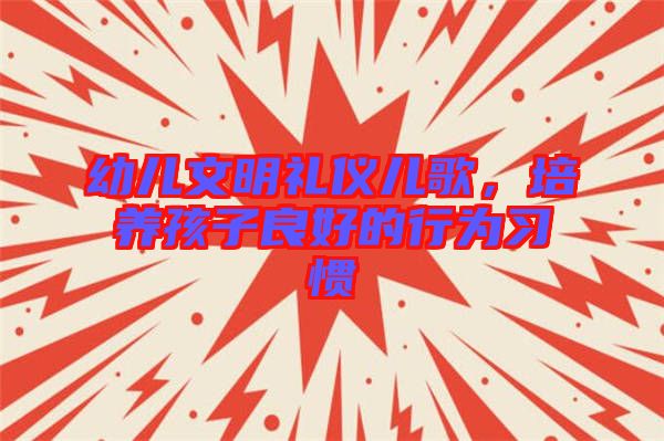 幼兒文明禮儀兒歌，培養(yǎng)孩子良好的行為習慣