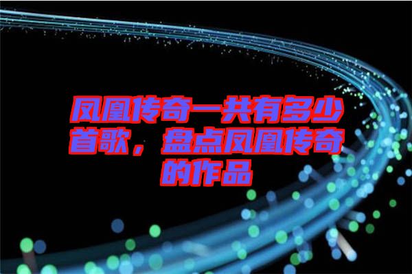 鳳凰傳奇一共有多少首歌，盤點鳳凰傳奇的作品