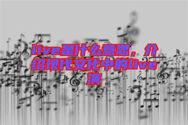 live是什么意思，介紹現(xiàn)代文化中的live演