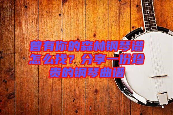 曾有你的森林鋼琴譜怎么找？分享一份珍貴的鋼琴曲譜