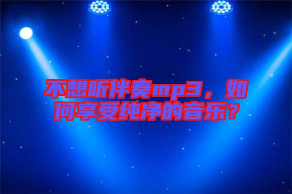 不想聽伴奏mp3，如何享受純凈的音樂？