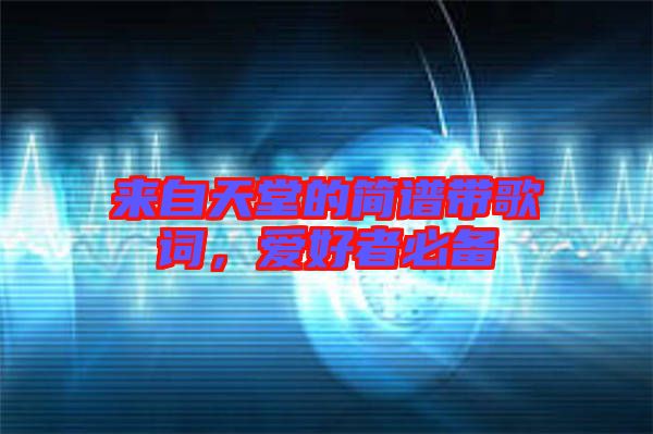 來自天堂的簡譜帶歌詞，愛好者必備