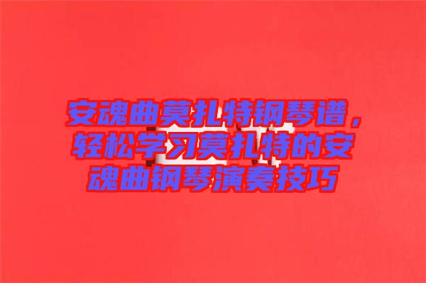 安魂曲莫扎特鋼琴譜，輕松學(xué)習(xí)莫扎特的安魂曲鋼琴演奏技巧