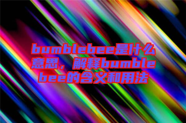 bumblebee是什么意思，解釋bumblebee的含義和用法