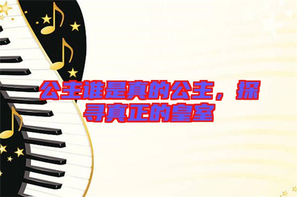 公主誰是真的公主，探尋真正的皇室