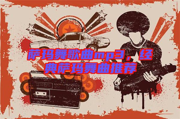 薩瑪舞歌曲mp3，經(jīng)典薩瑪舞曲推薦