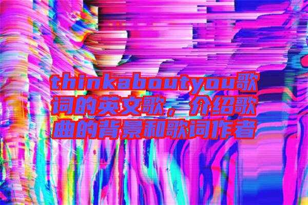 thinkaboutyou歌詞的英文歌，介紹歌曲的背景和歌詞作者