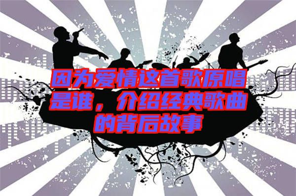 因?yàn)閻矍檫@首歌原唱是誰(shuí)，介紹經(jīng)典歌曲的背后故事