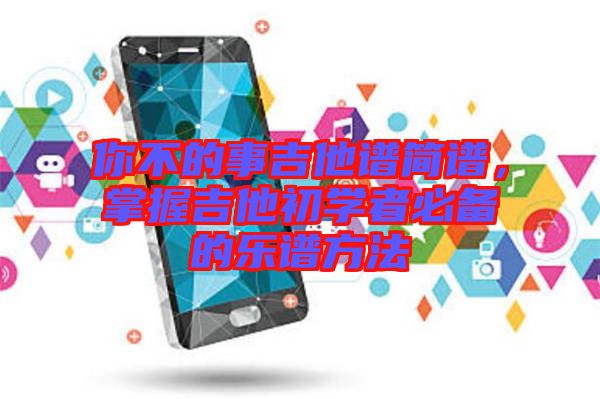 你不的事吉他譜簡譜，掌握吉他初學者必備的樂譜方法