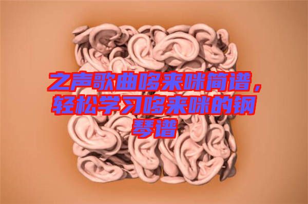 之聲歌曲哆來咪簡譜，輕松學(xué)習(xí)哆來咪的鋼琴譜