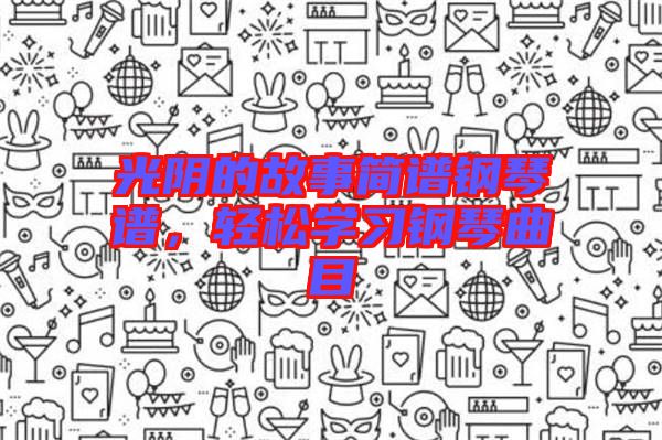 光陰的故事簡(jiǎn)譜鋼琴譜，輕松學(xué)習(xí)鋼琴曲目