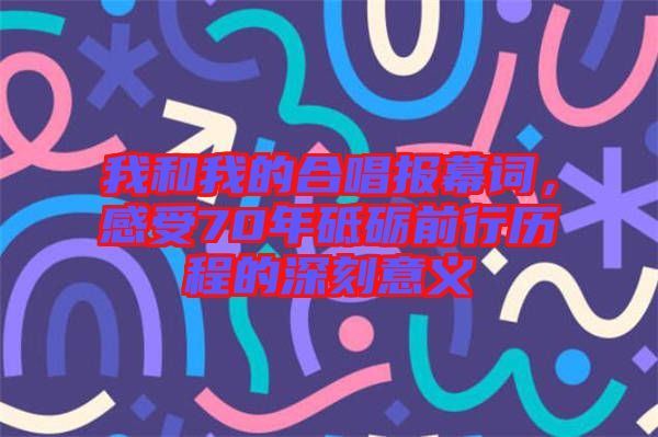我和我的合唱報幕詞，感受70年砥礪前行歷程的深刻意義