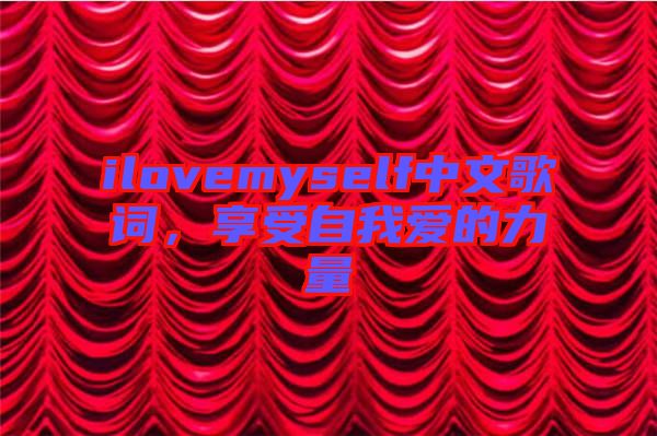 ilovemyself中文歌詞，享受自我愛的力量