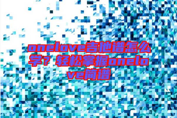 onelove吉他譜怎么學(xué)？輕松掌握onelove簡(jiǎn)譜