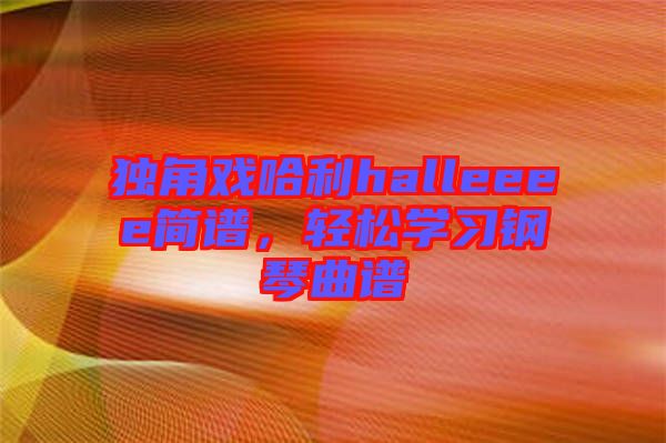 獨角戲哈利halleeee簡譜，輕松學習鋼琴曲譜