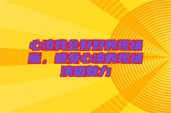 心凌我會(huì)好好的現(xiàn)場(chǎng)版，感受心凌的現(xiàn)場(chǎng)演唱魅力