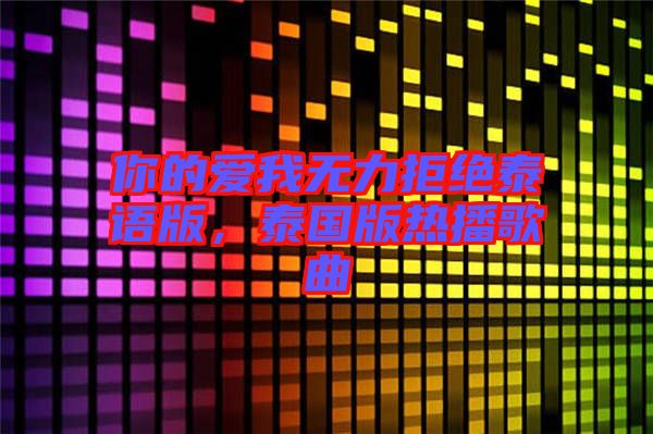 你的愛(ài)我無(wú)力拒絕泰語(yǔ)版，泰國(guó)版熱播歌曲