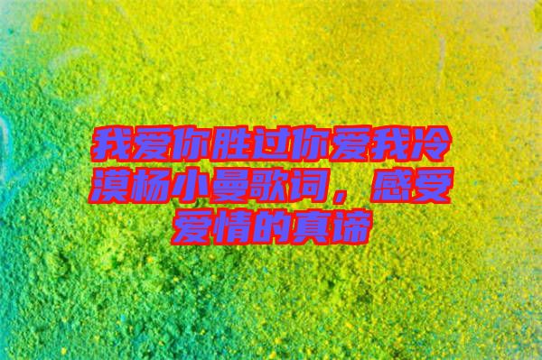 我愛你勝過你愛我冷漠楊小曼歌詞，感受愛情的真諦