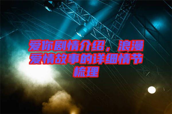 愛你劇情介紹，浪漫愛情故事的詳細情節(jié)梳理