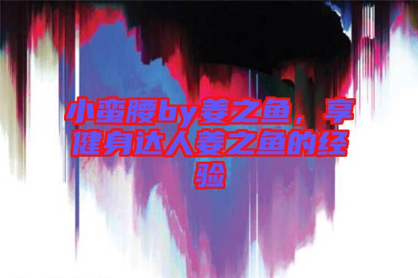 小蠻腰by姜之魚，享健身達(dá)人姜之魚的經(jīng)驗