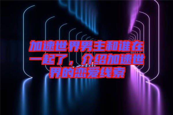 加速世界男主和誰(shuí)在一起了，介紹加速世界的戀愛(ài)線索