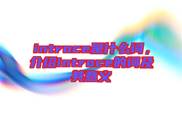 introce是什么詞，介紹introce的詞及其意義