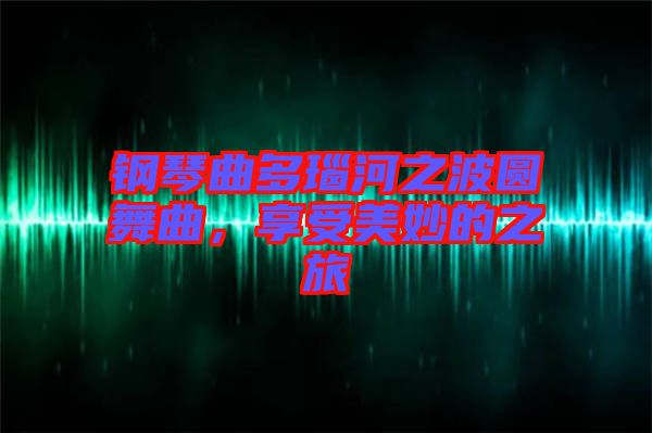 鋼琴曲多瑙河之波圓舞曲，享受美妙的之旅