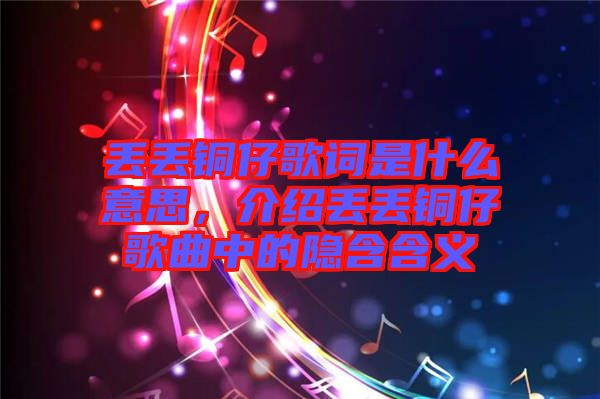 丟丟銅仔歌詞是什么意思，介紹丟丟銅仔歌曲中的隱含含義