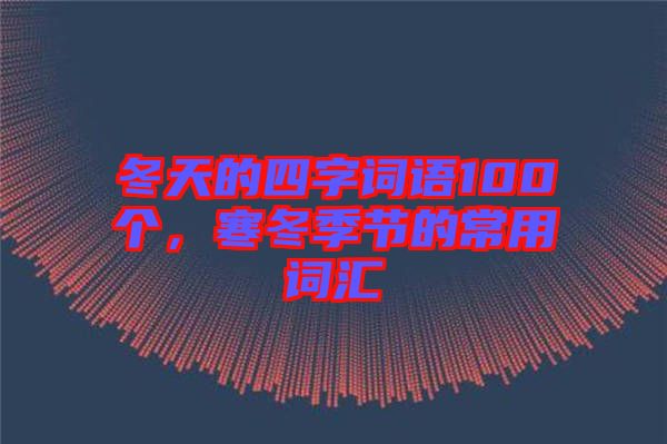 冬天的四字詞語100個(gè)，寒冬季節(jié)的常用詞匯