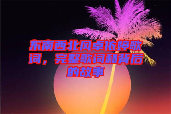 東南西北風(fēng)卓依婷歌詞，完整歌詞和背后的故事
