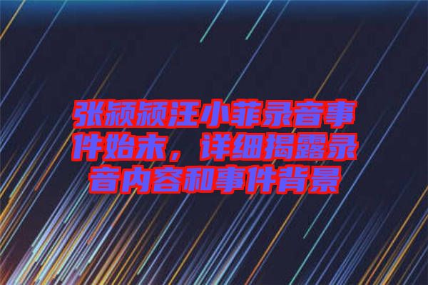 張潁潁汪小菲錄音事件始末，詳細(xì)揭露錄音內(nèi)容和事件背景
