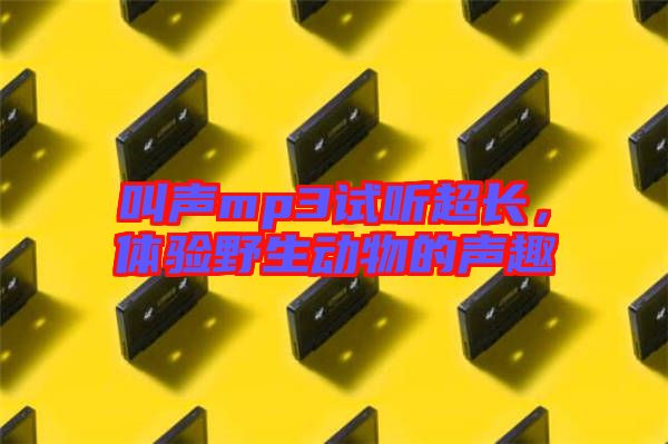 叫聲mp3試聽超長，體驗野生動物的聲趣