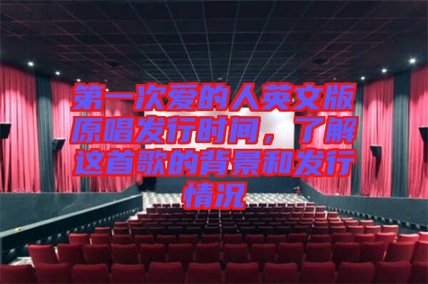 第一次愛的人英文版原唱發(fā)行時(shí)間，了解這首歌的背景和發(fā)行情況