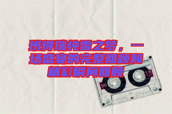 班得瑞純雪之夢(mèng)，一場(chǎng)盛宴的完整回顧和精彩瞬間回顧