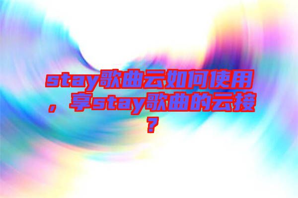 stay歌曲云如何使用，享stay歌曲的云接？