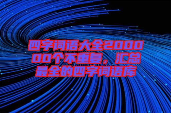 四字詞語大全200000個不重復，匯總最全的四字詞語庫
