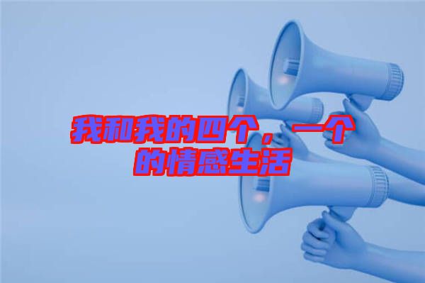 我和我的四個(gè)，一個(gè)的情感生活