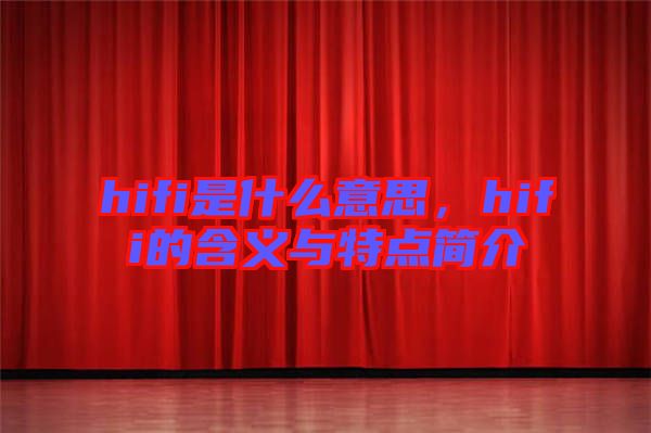 hifi是什么意思，hifi的含義與特點(diǎn)簡介