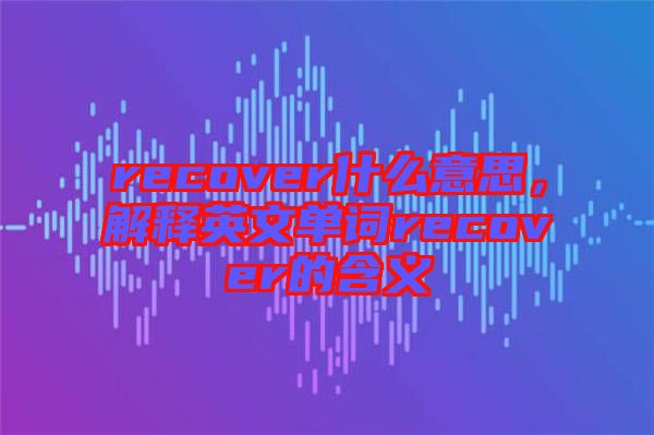 recover什么意思，解釋英文單詞recover的含義