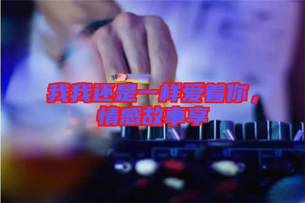 我我還是一樣愛著你，情感故事享