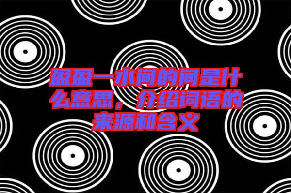盈盈一水間的間是什么意思，介紹詞語(yǔ)的來(lái)源和含義