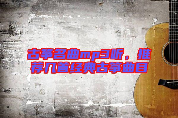 古箏名曲mp3聽，推薦幾首經(jīng)典古箏曲目