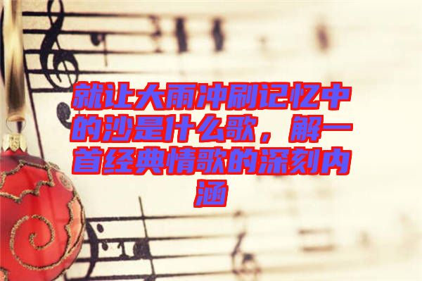 就讓大雨沖刷記憶中的沙是什么歌，解一首經(jīng)典情歌的深刻內(nèi)涵